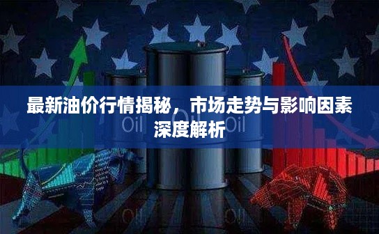 最新油价行情揭秘，市场走势与影响因素深度解析