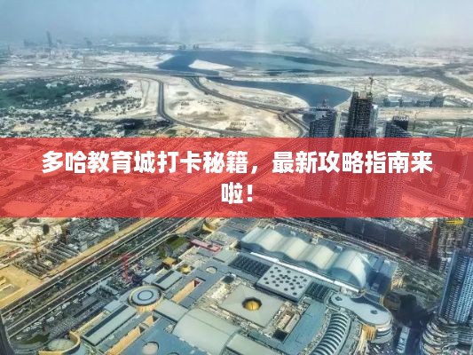 多哈教育城打卡秘籍，最新攻略指南来啦！