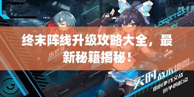 终末阵线升级攻略大全，最新秘籍揭秘！
