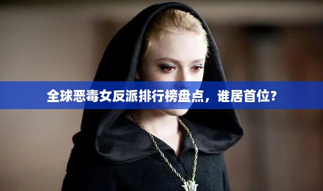全球恶毒女反派排行榜盘点，谁居首位？