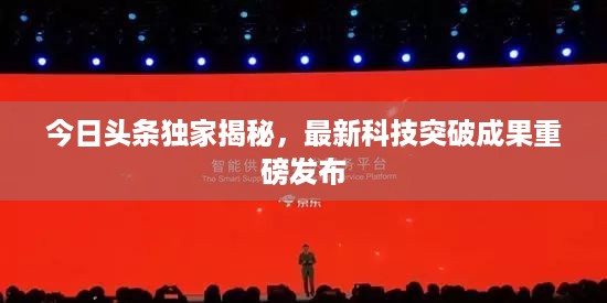 今日头条独家揭秘，最新科技突破成果重磅发布