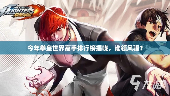 今年拳皇世界高手排行榜揭晓，谁领风骚？