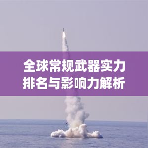 全球常规武器实力排名与影响力解析