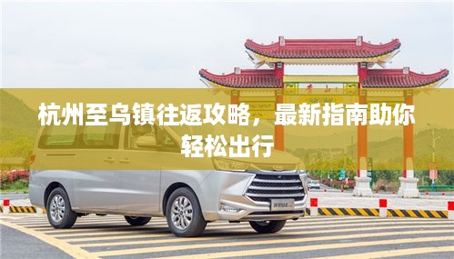 杭州至乌镇往返攻略，最新指南助你轻松出行