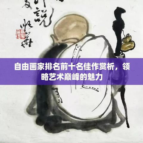 自由画家排名前十名佳作赏析，领略艺术巅峰的魅力