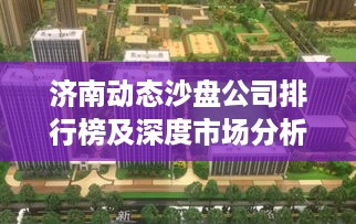济南动态沙盘公司排行榜及深度市场分析