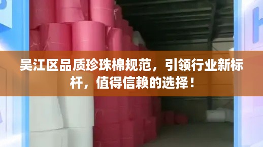 吴江区品质珍珠棉规范，引领行业新标杆，值得信赖的选择！