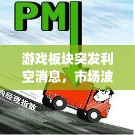 游戏板块突发利空消息，市场波动引发广泛关注热议