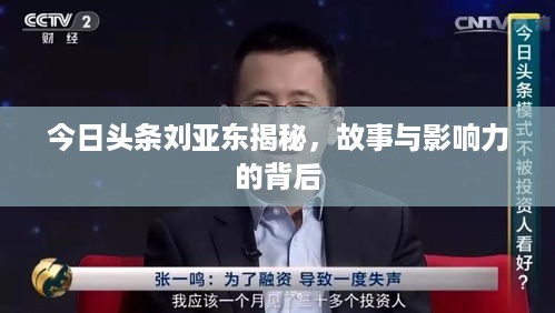 今日头条刘亚东揭秘，故事与影响力的背后