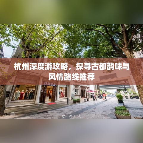 杭州深度游攻略，探寻古都韵味与风情路线推荐