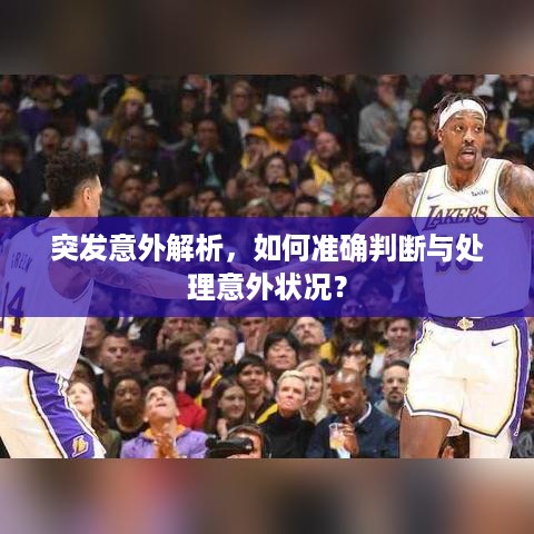突发意外解析，如何准确判断与处理意外状况？