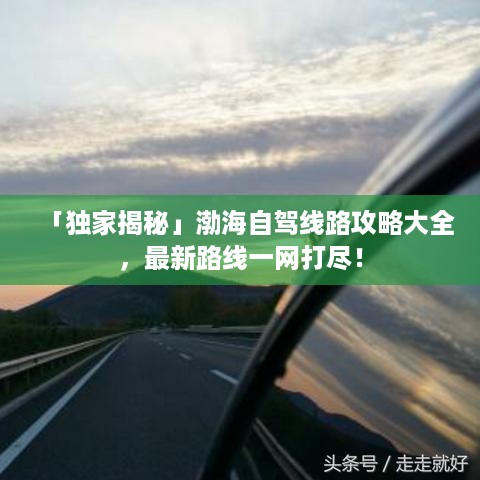 「独家揭秘」渤海自驾线路攻略大全，最新路线一网打尽！