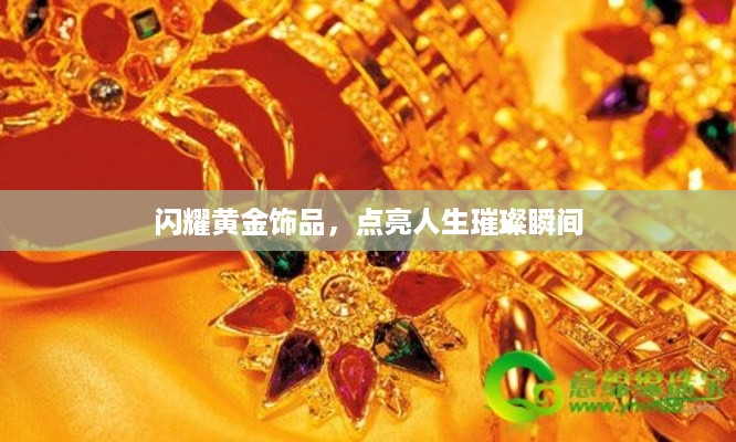闪耀黄金饰品，点亮人生璀璨瞬间