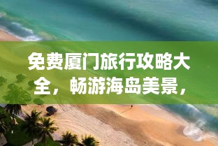 免费厦门旅行攻略大全，畅游海岛美景，尽享绝佳体验！