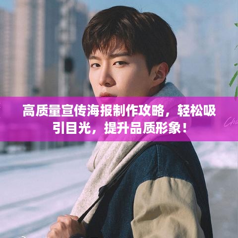 高质量宣传海报制作攻略，轻松吸引目光，提升品质形象！