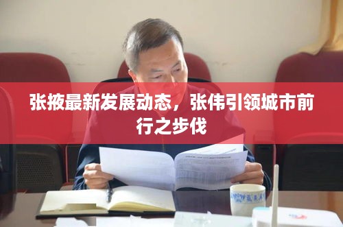 张掖最新发展动态，张伟引领城市前行之步伐