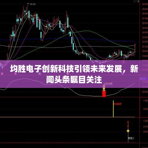 均胜电子创新科技引领未来发展，新闻头条瞩目关注