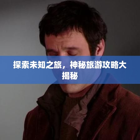 探索未知之旅，神秘旅游攻略大揭秘