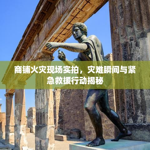 商铺火灾现场实拍，灾难瞬间与紧急救援行动揭秘