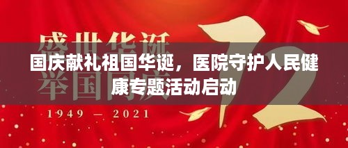 国庆献礼祖国华诞，医院守护人民健康专题活动启动