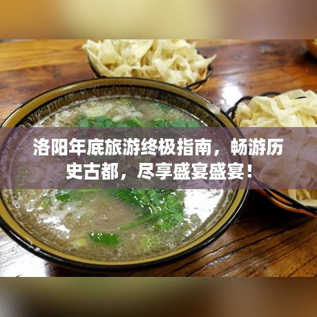 洛阳年底旅游终极指南，畅游历史古都，尽享盛宴盛宴！