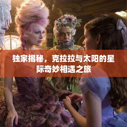 独家揭秘，克拉拉与太阳的星际奇妙相遇之旅