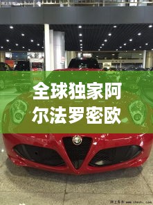 全球独家阿尔法罗密欧，速度与艺术的极致交融