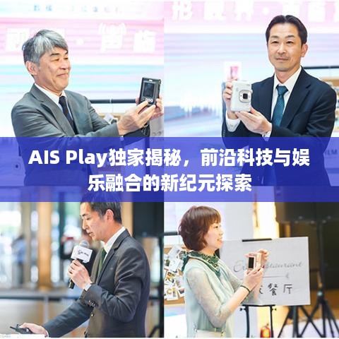 AIS Play独家揭秘，前沿科技与娱乐融合的新纪元探索