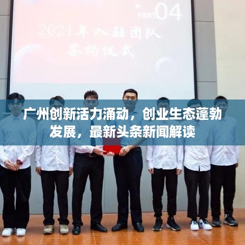 广州创新活力涌动，创业生态蓬勃发展，最新头条新闻解读