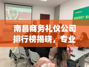 南昌商务礼仪公司排行榜揭晓，专业礼仪服务品质大比拼！