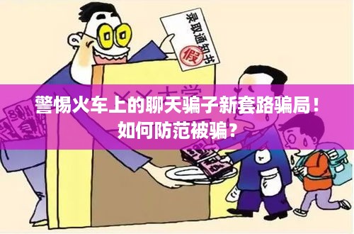 警惕火车上的聊天骗子新套路骗局！如何防范被骗？