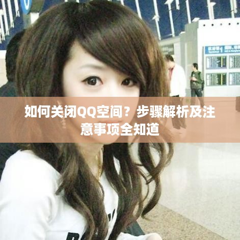 如何关闭QQ空间？步骤解析及注意事项全知道