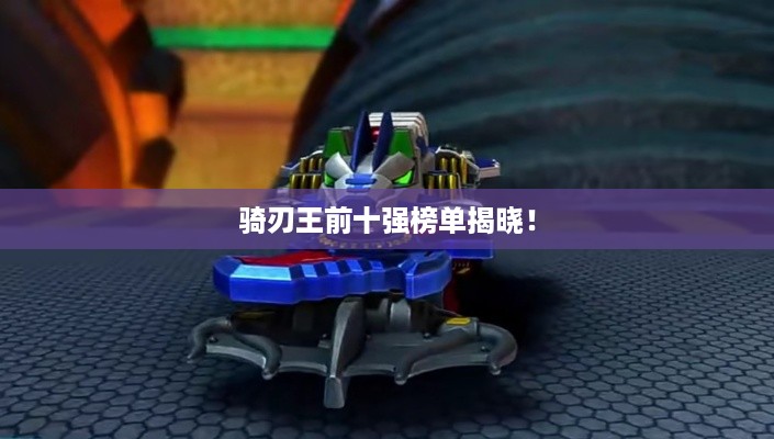 骑刃王前十强榜单揭晓！