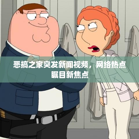 恶搞之家突发新闻视频，网络热点瞩目新焦点