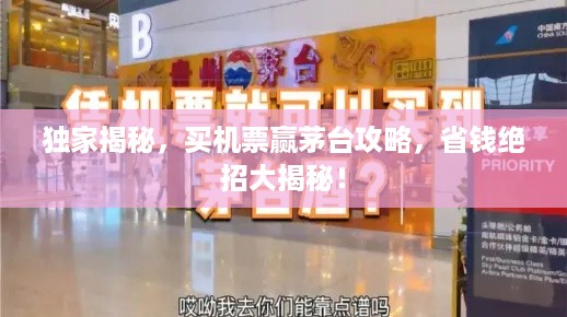 独家揭秘，买机票赢茅台攻略，省钱绝招大揭秘！