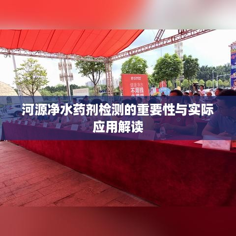 河源净水药剂检测的重要性与实际应用解读