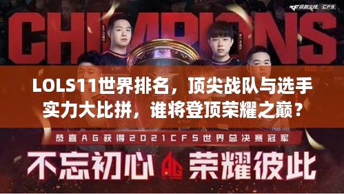 LOLS11世界排名，顶尖战队与选手实力大比拼，谁将登顶荣耀之巅？