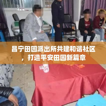 昌宁田园派出所共建和谐社区，打造平安田园新篇章