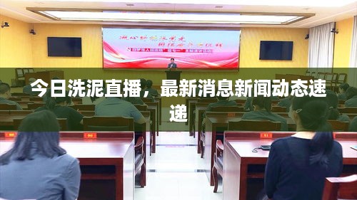 今日洗泥直播，最新消息新闻动态速递