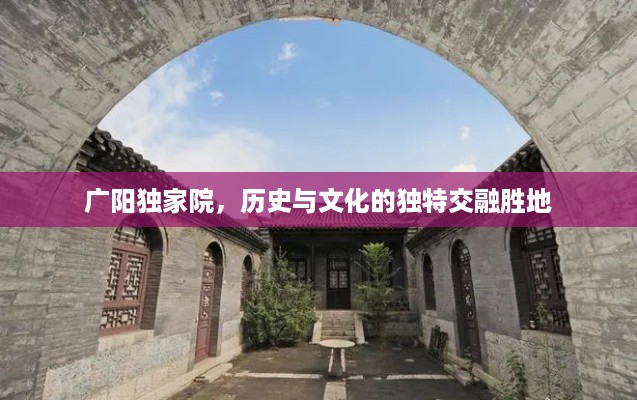 广阳独家院，历史与文化的独特交融胜地
