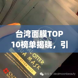 台湾面膜TOP10榜单揭晓，引领美妆潮流的新风尚之选