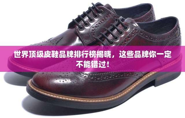 世界顶级皮鞋品牌排行榜揭晓，这些品牌你一定不能错过！