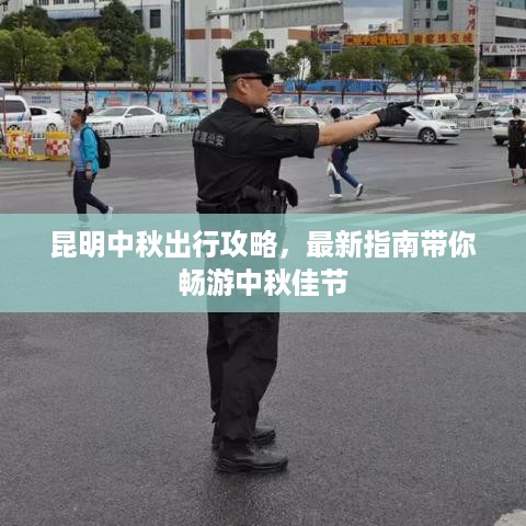 昆明中秋出行攻略，最新指南带你畅游中秋佳节