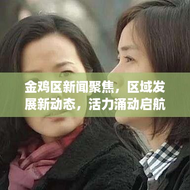 金鸡区新闻聚焦，区域发展新动态，活力涌动启航时