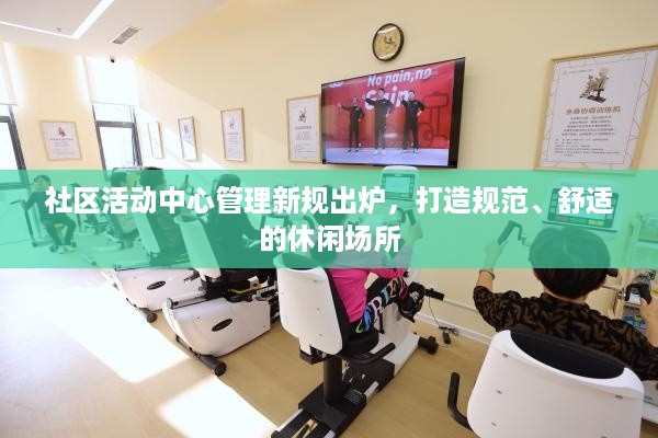 社区活动中心管理新规出炉，打造规范、舒适的休闲场所