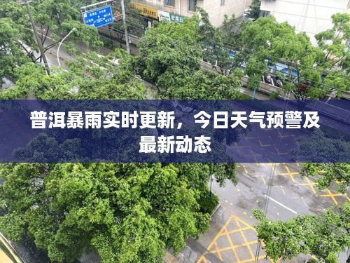 普洱暴雨实时更新，今日天气预警及最新动态